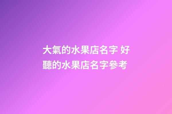 大氣的水果店名字 好聽的水果店名字參考-第1張-店鋪起名-玄機(jī)派